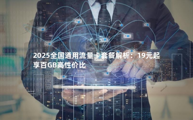 2025全国通用流量卡套餐解析：19元起享百GB高性价比