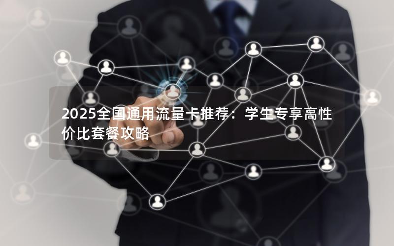 2025全国通用流量卡推荐：学生专享高性价比套餐攻略