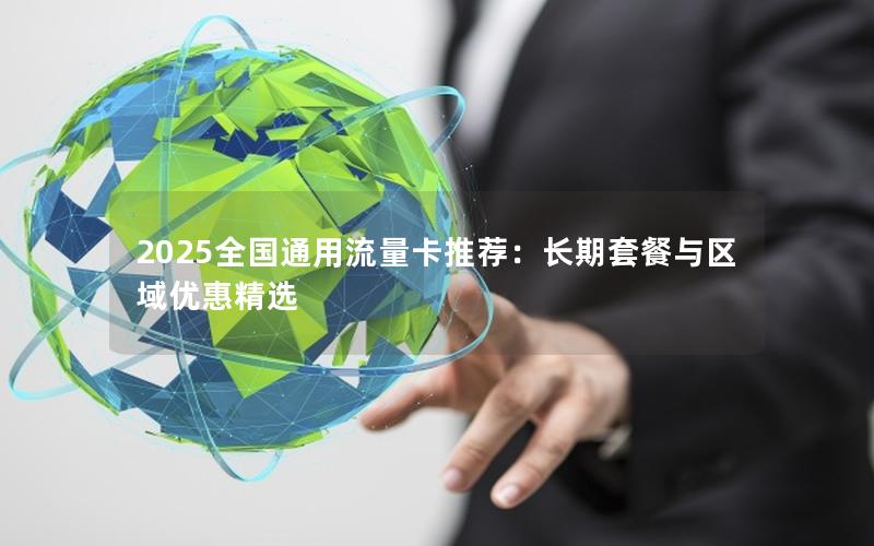 2025全国通用流量卡推荐：长期套餐与区域优惠精选