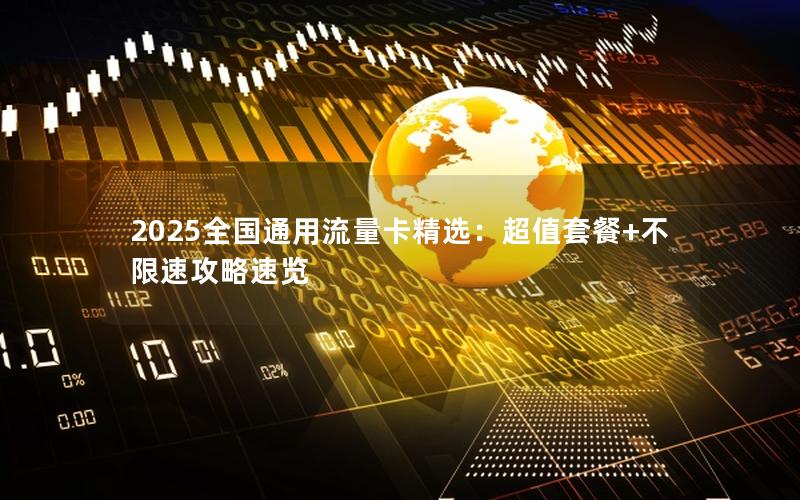 2025全国通用流量卡精选：超值套餐+不限速攻略速览