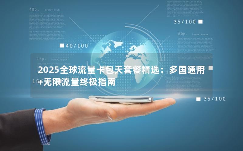 2025全球流量卡包天套餐精选：多国通用+无限流量终极指南