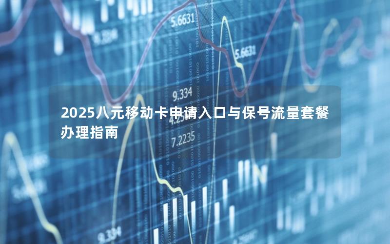 2025八元移动卡申请入口与保号流量套餐办理指南