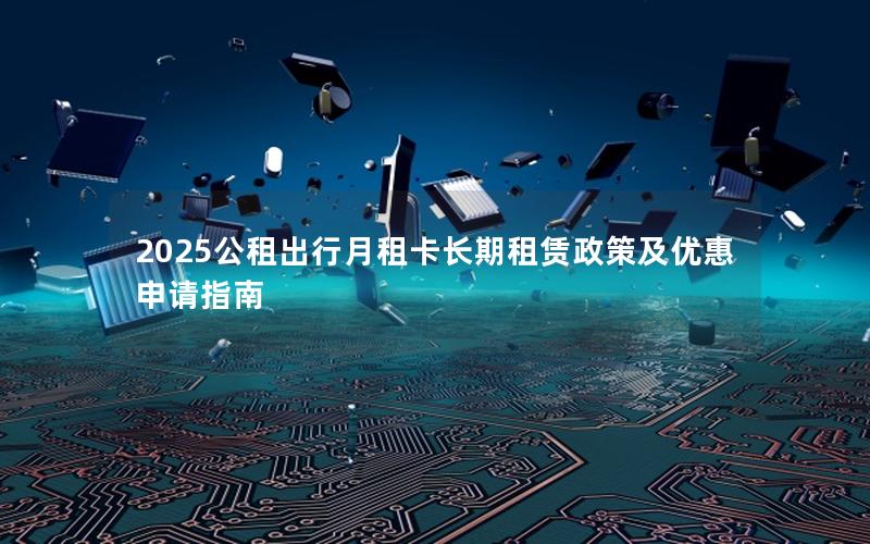 2025公租出行月租卡长期租赁政策及优惠申请指南