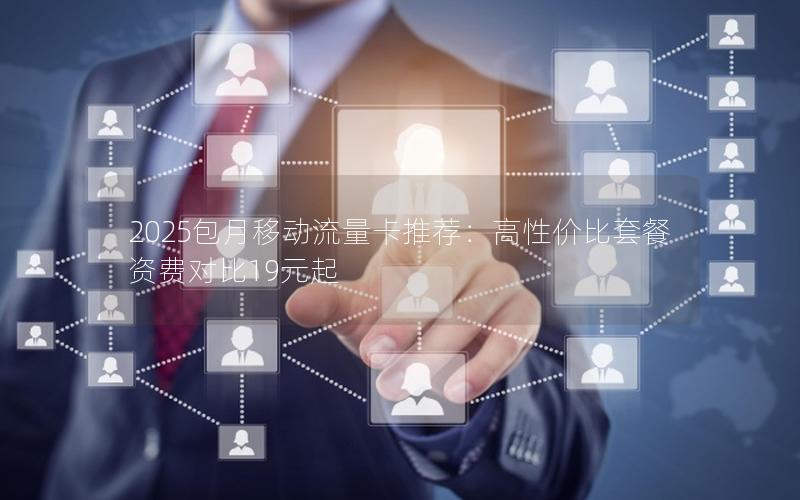 2025包月移动流量卡推荐：高性价比套餐资费对比19元起