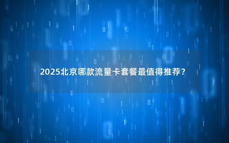 2025北京哪款流量卡套餐最值得推荐？