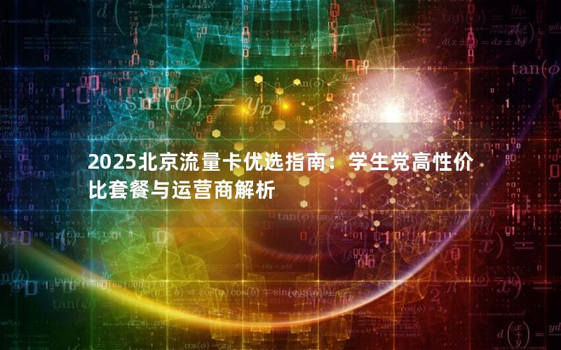 2025北京流量卡优选指南：学生党高性价比套餐与运营商解析