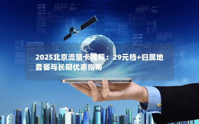 2025北京流量卡推荐：29元档+归属地套餐与长期优惠指南