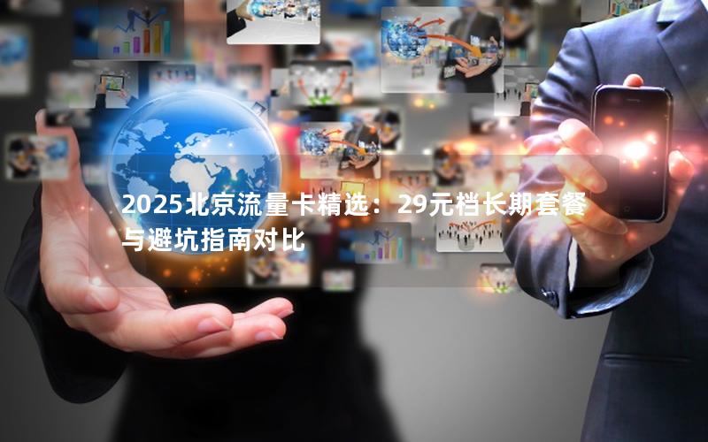 2025北京流量卡精选：29元档长期套餐与避坑指南对比