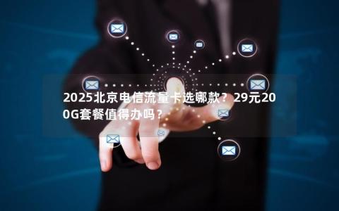 2025北京电信流量卡选哪款？29元200G套餐值得办吗？