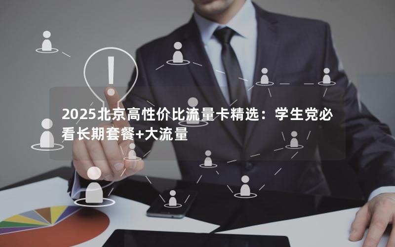 2025北京高性价比流量卡精选：学生党必看长期套餐+大流量