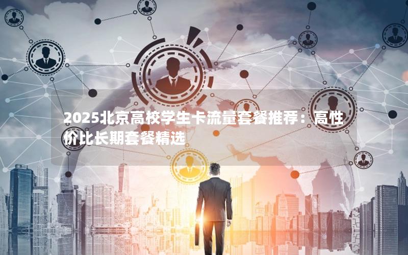 2025北京高校学生卡流量套餐推荐：高性价比长期套餐精选