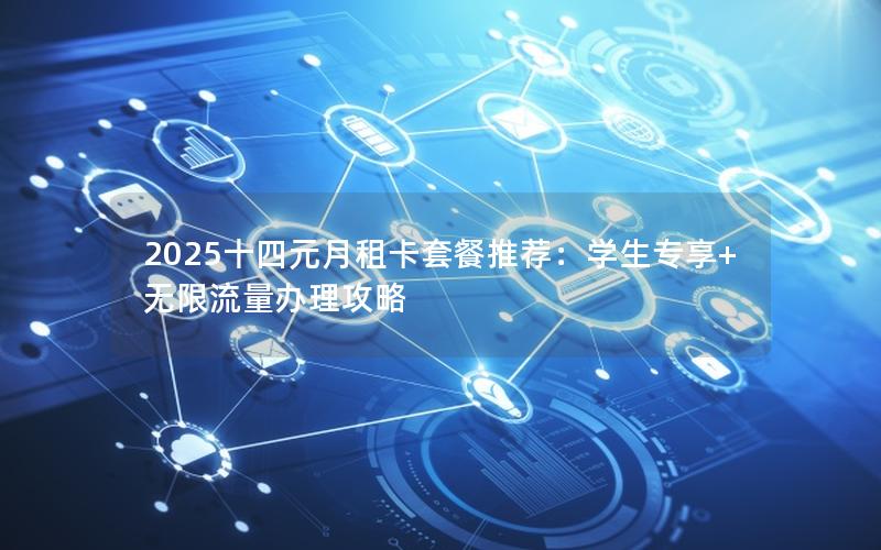 2025十四元月租卡套餐推荐：学生专享+无限流量办理攻略