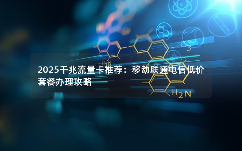 2025千兆流量卡推荐：移动联通电信低价套餐办理攻略