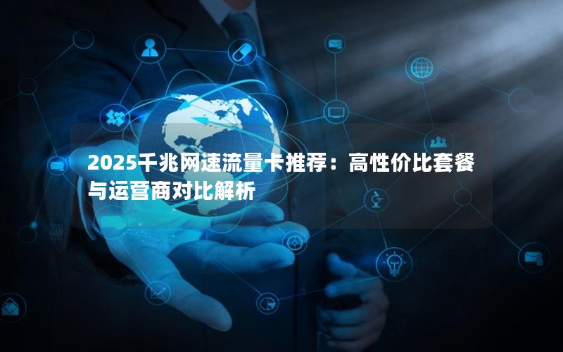 2025千兆网速流量卡推荐：高性价比套餐与运营商对比解析