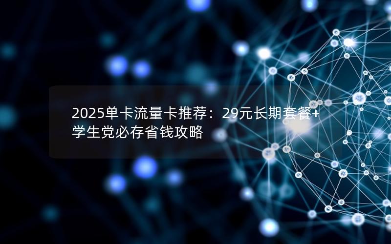 2025单卡流量卡推荐：29元长期套餐+学生党必存省钱攻略