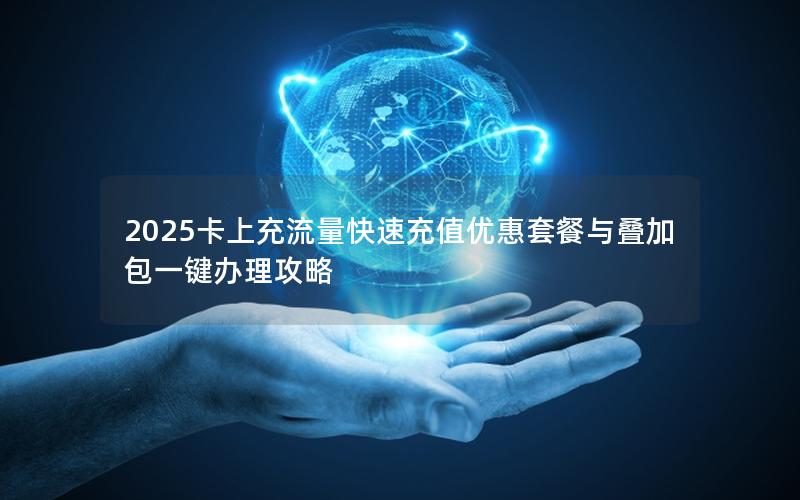 2025卡上充流量快速充值优惠套餐与叠加包一键办理攻略
