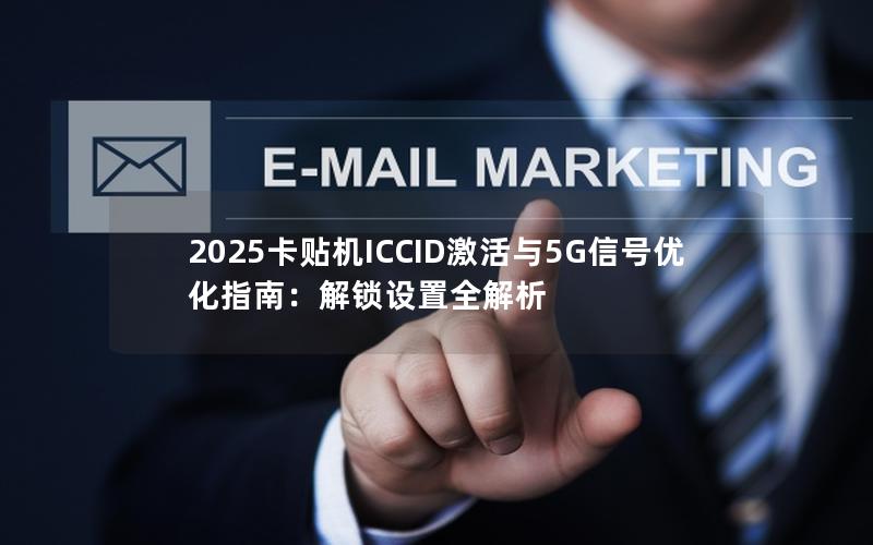 2025卡贴机ICCID激活与5G信号优化指南：解锁设置全解析
