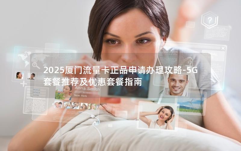 2025厦门流量卡正品申请办理攻略-5G套餐推荐及优惠套餐指南