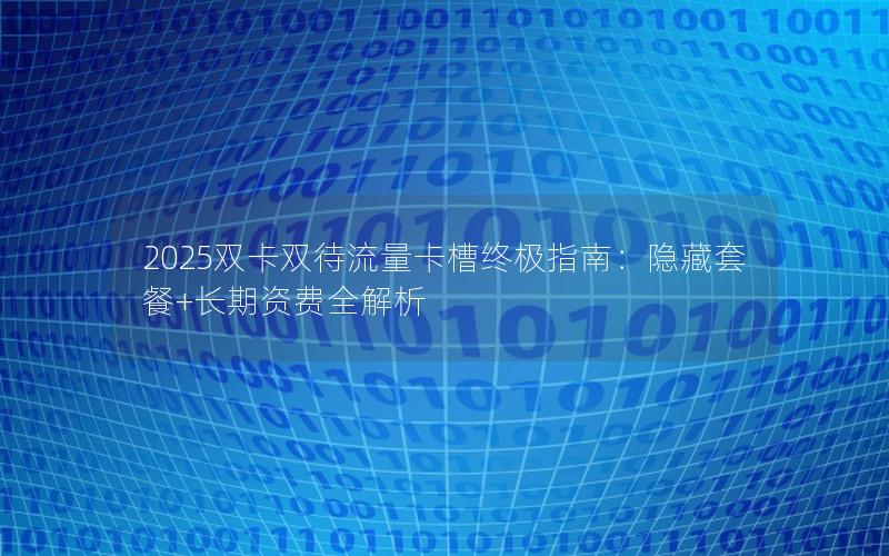 2025双卡双待流量卡槽终极指南：隐藏套餐+长期资费全解析