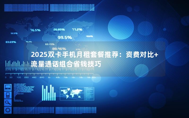 2025双卡手机月租套餐推荐：资费对比+流量通话组合省钱技巧