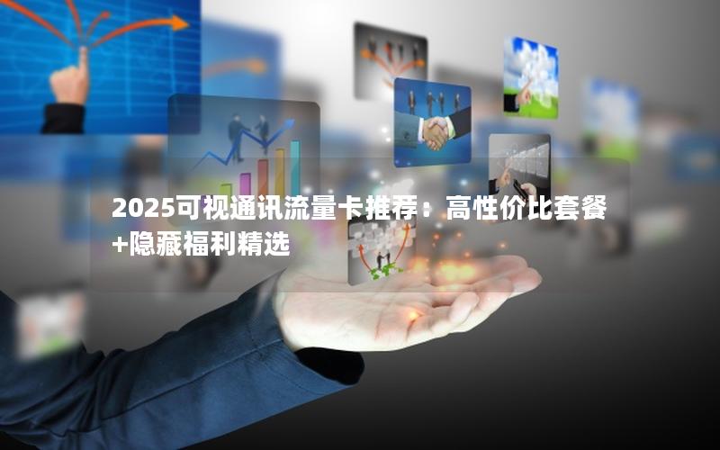 2025可视通讯流量卡推荐：高性价比套餐+隐藏福利精选