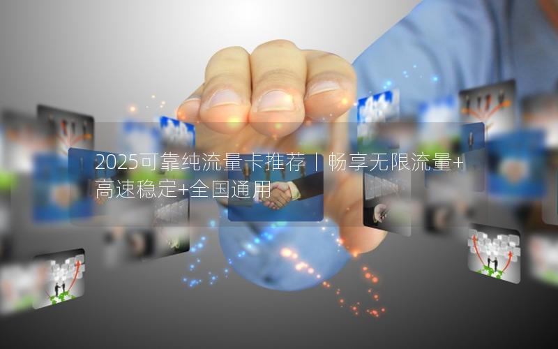 2025可靠纯流量卡推荐丨畅享无限流量+高速稳定+全国通用