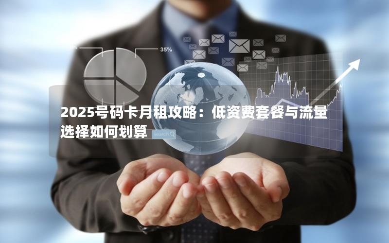 2025号码卡月租攻略：低资费套餐与流量选择如何划算