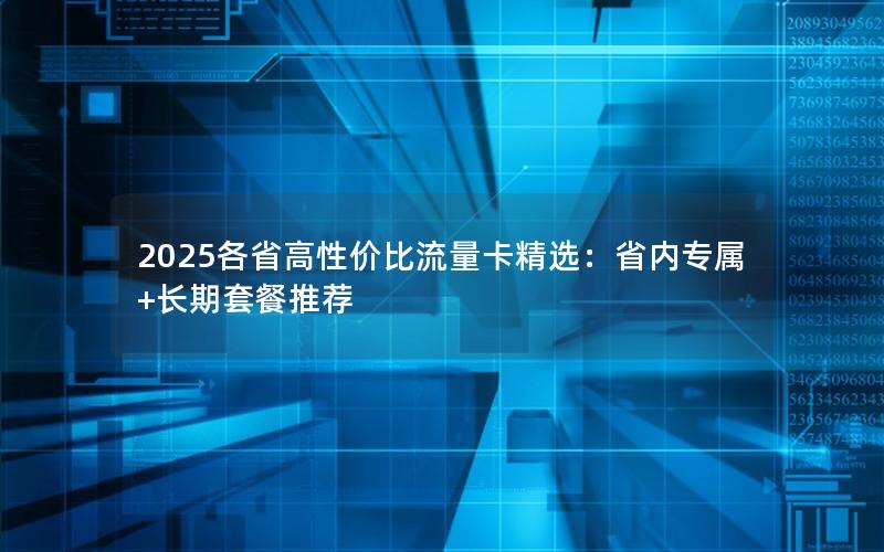 2025各省高性价比流量卡精选：省内专属+长期套餐推荐