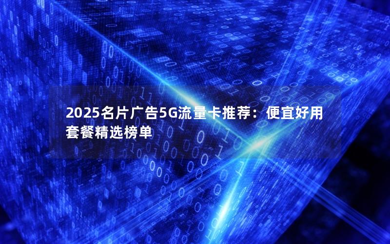 2025名片广告5G流量卡推荐：便宜好用套餐精选榜单