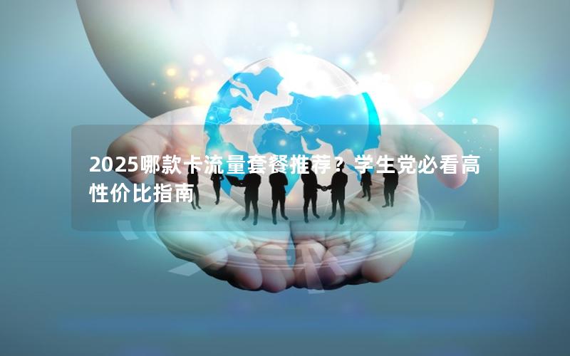 2025哪款卡流量套餐推荐？学生党必看高性价比指南
