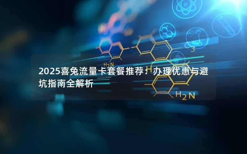 2025喜兔流量卡套餐推荐：办理优惠与避坑指南全解析