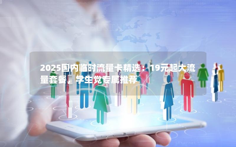 2025国内临时流量卡精选：19元起大流量套餐，学生党专属推荐