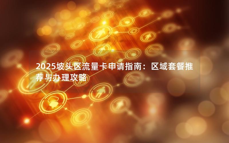 2025坡头区流量卡申请指南：区域套餐推荐与办理攻略