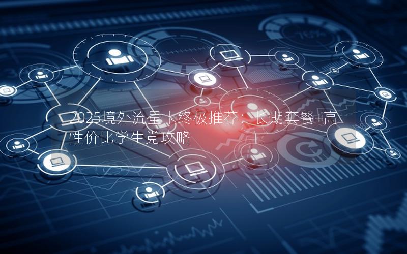 2025境外流量卡终极推荐：长期套餐+高性价比学生党攻略