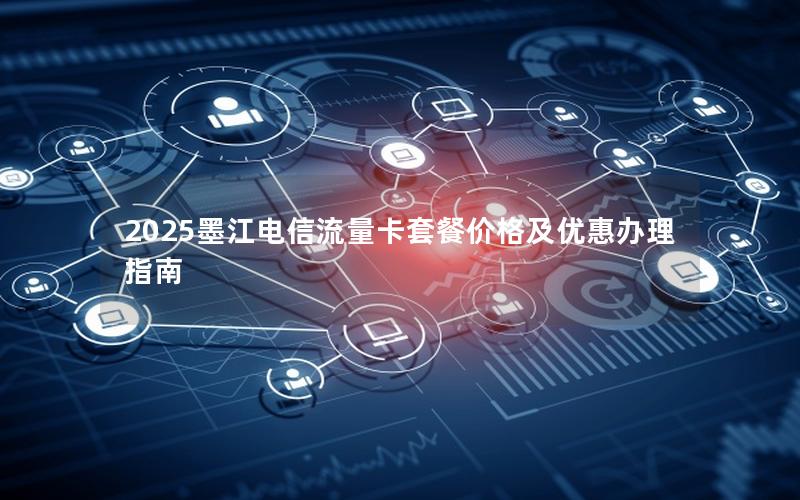 2025墨江电信流量卡套餐价格及优惠办理指南