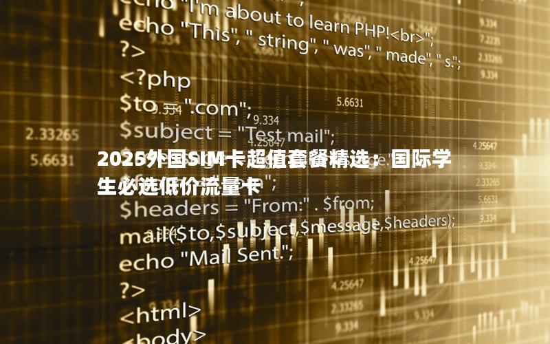 2025外国SIM卡超值套餐精选：国际学生必选低价流量卡