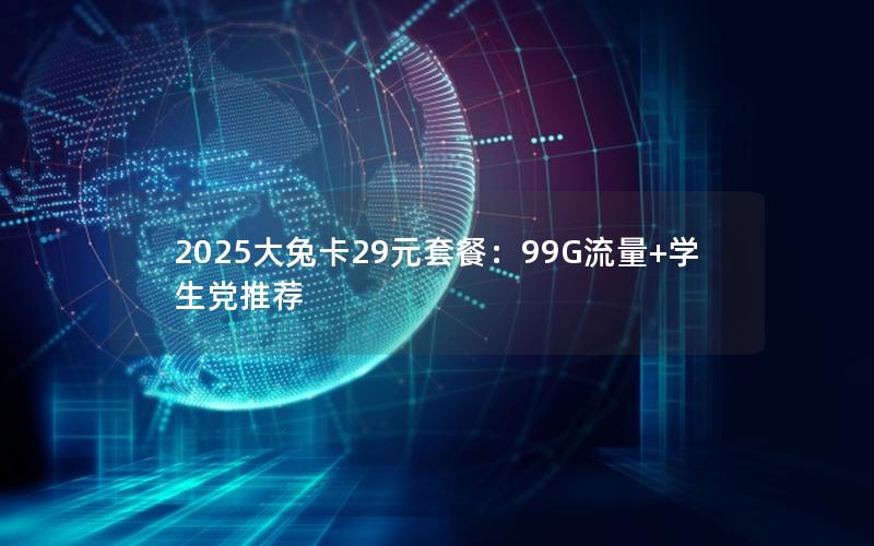 2025大兔卡29元套餐：99G流量+学生党推荐