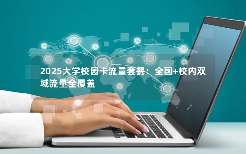 2025大学校园卡流量套餐：全国+校内双域流量全覆盖