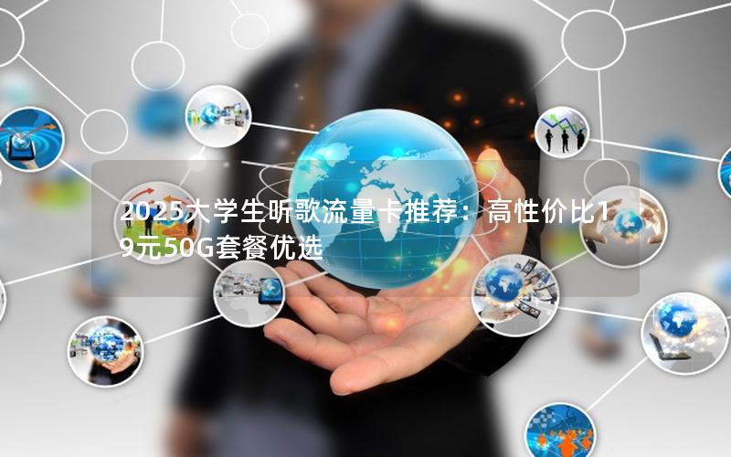 2025大学生听歌流量卡推荐：高性价比19元50G套餐优选
