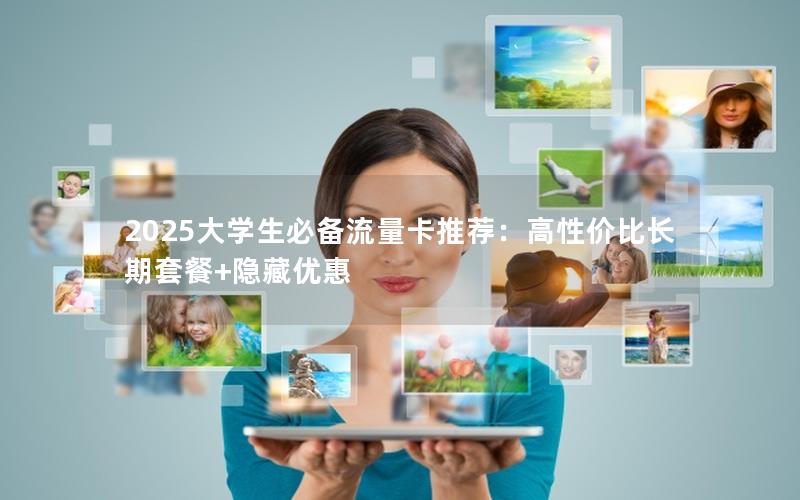 2025大学生必备流量卡推荐：高性价比长期套餐+隐藏优惠