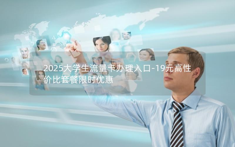 2025大学生流量卡办理入口-19元高性价比套餐限时优惠