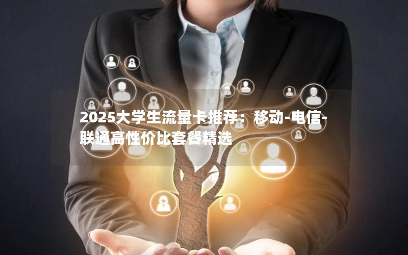 2025大学生流量卡推荐：移动-电信-联通高性价比套餐精选