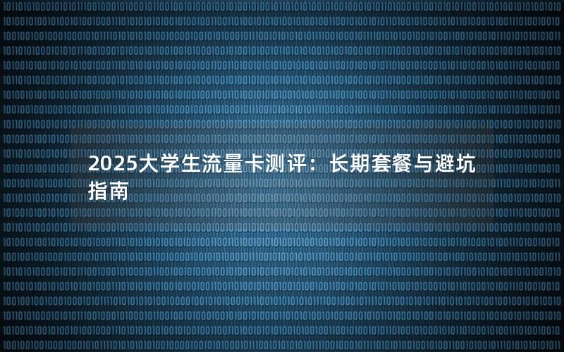 2025大学生流量卡测评：长期套餐与避坑指南