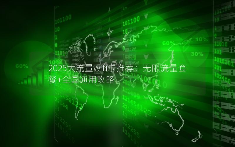 2025大流量wifi卡推荐：无限流量套餐+全国通用攻略