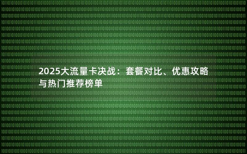 2025大流量卡决战：套餐对比、优惠攻略与热门推荐榜单