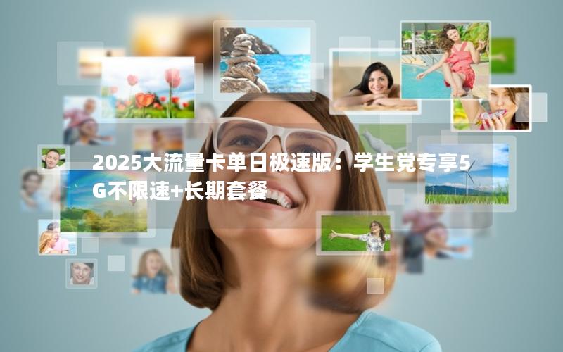 2025大流量卡单日极速版：学生党专享5G不限速+长期套餐
