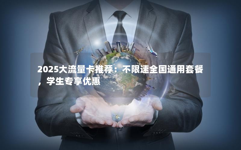 2025大流量卡推荐：不限速全国通用套餐，学生专享优惠
