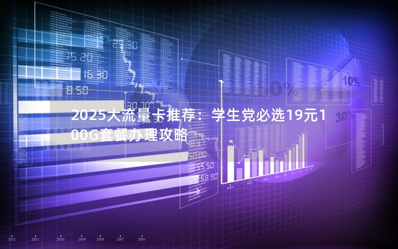 2025大流量卡推荐：学生党必选19元100G套餐办理攻略