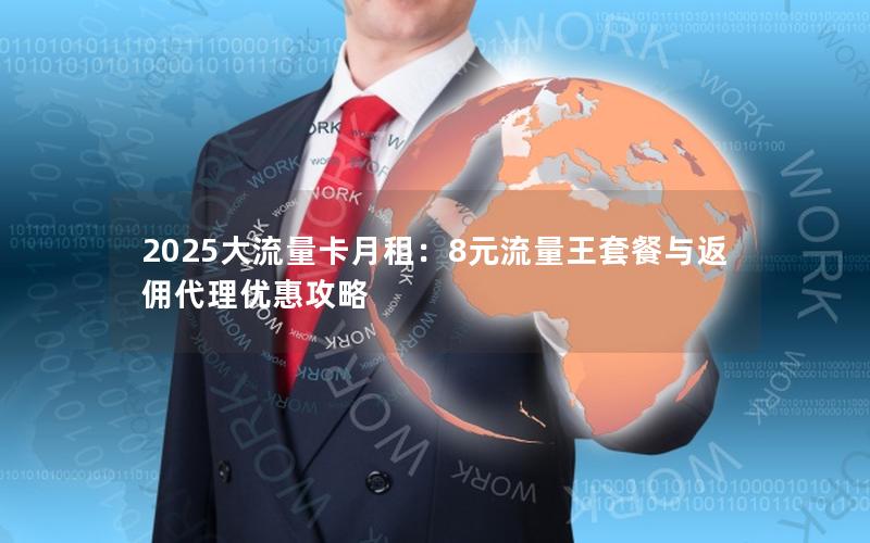 2025大流量卡月租：8元流量王套餐与返佣代理优惠攻略
