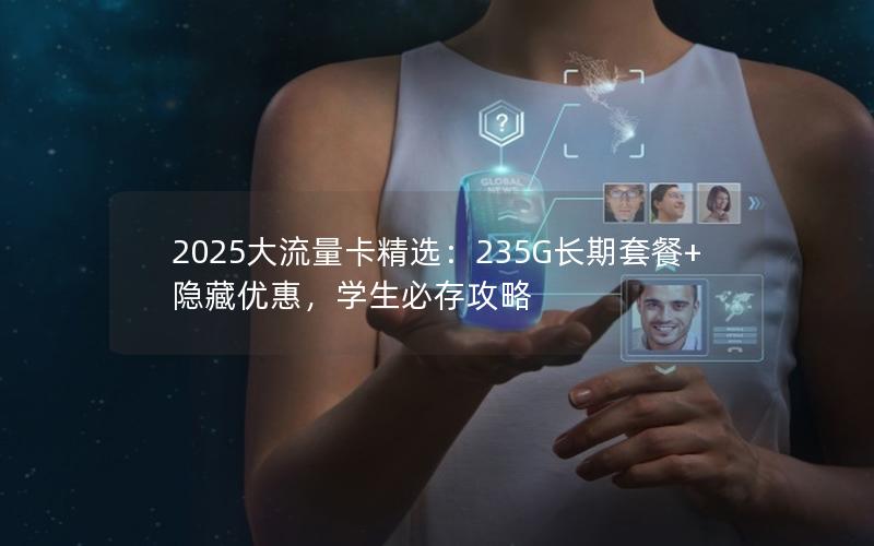 2025大流量卡精选：235G长期套餐+隐藏优惠，学生必存攻略